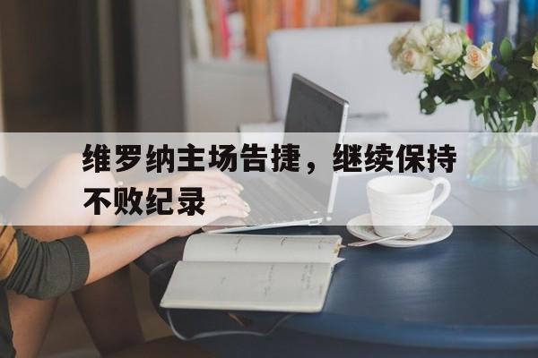 新时时彩-维罗纳主场告捷，继续保持不败纪录的简单介绍