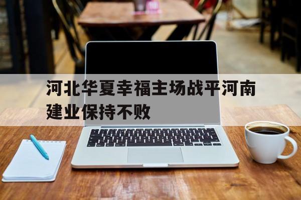包含河北华夏幸福主场战平河南建业保持不败的词条