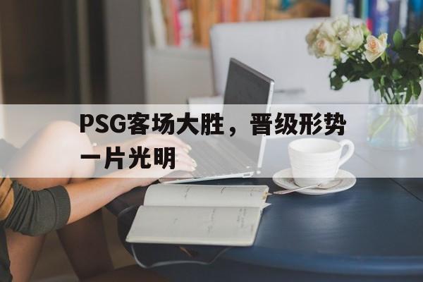 时时彩-关于PSG客场大胜，晋级形势一片光明的信息