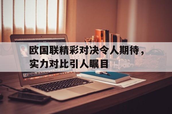 时时彩开奖直播-包含欧国联精彩对决令人期待，实力对比引人瞩目的词条