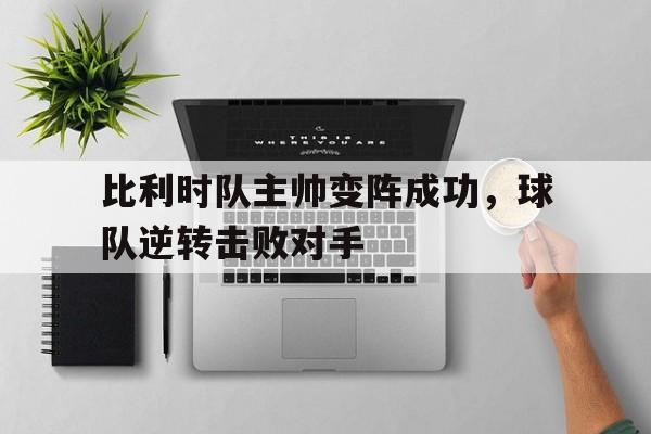 时时彩预测-比利时队主帅变阵成功，球队逆转击败对手